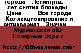 1.1) города : Ленинград - 40 лет снятия блокады › Цена ­ 49 - Все города Коллекционирование и антиквариат » Значки   . Мурманская обл.,Полярные Зори г.